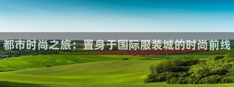 开丰娱乐地址：都市时尚之旅：置身于国际服